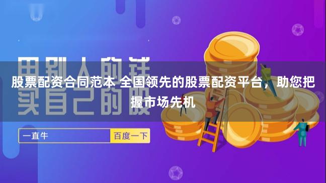 股票配资合同范本 全国领先的股票配资平台，助您把握市场先机