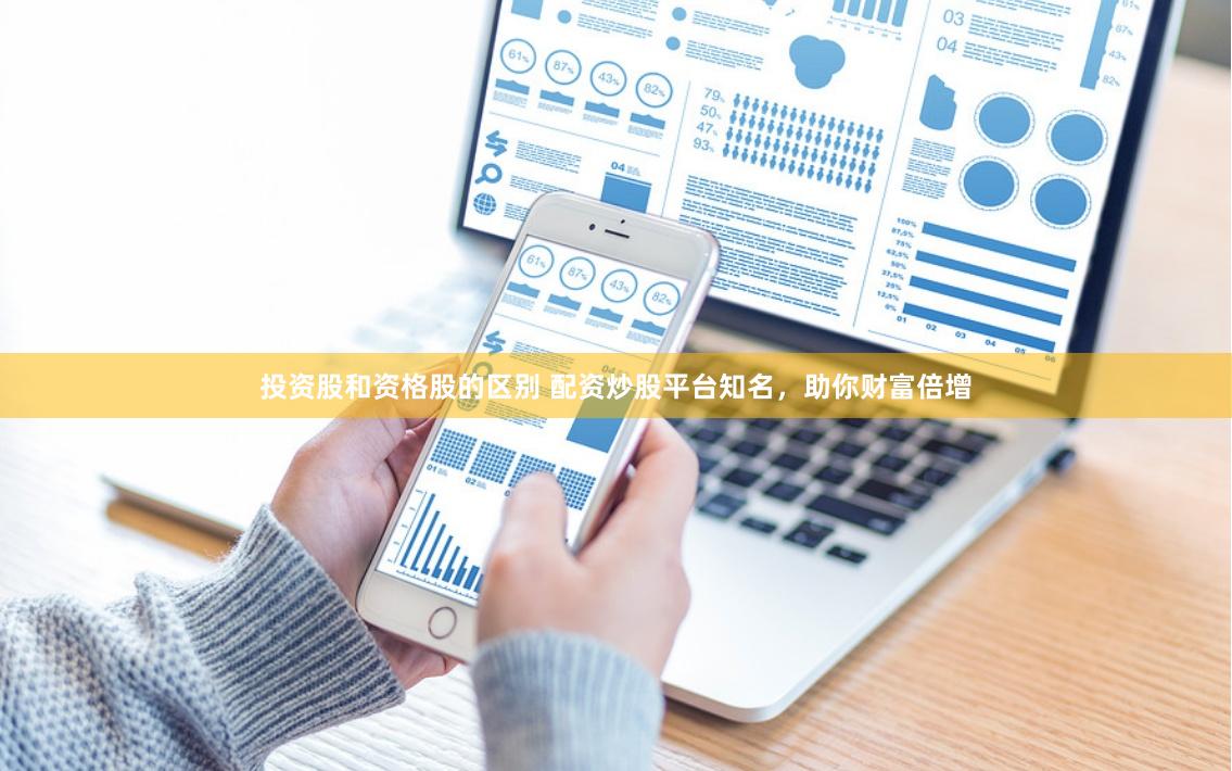 投资股和资格股的区别 配资炒股平台知名，助你财富倍增