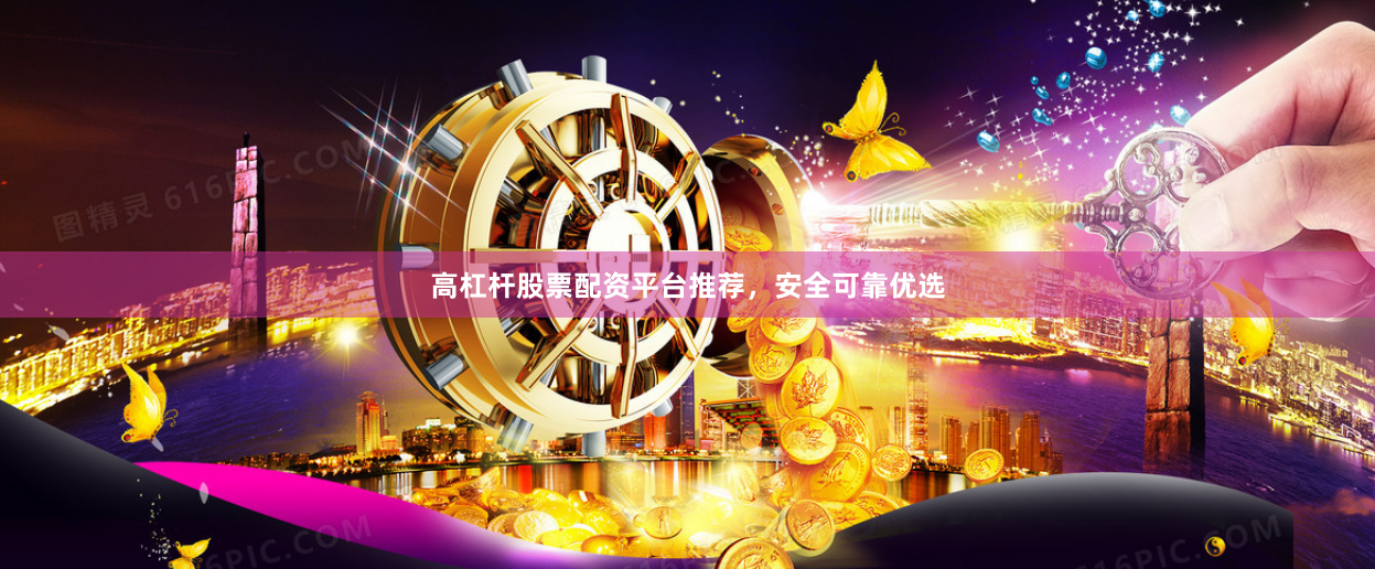 高杠杆股票配资平台推荐，安全可靠优选