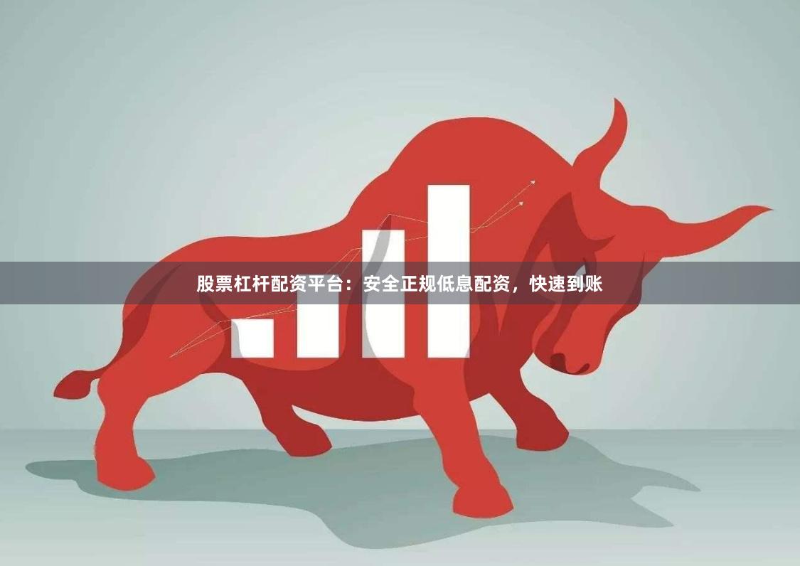 股票杠杆配资平台：安全正规低息配资，快速到账