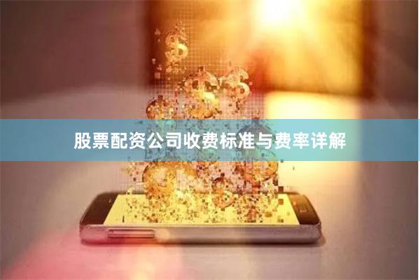 股票配资公司收费标准与费率详解