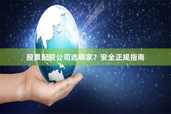 股票配资公司选哪家？安全正规指南