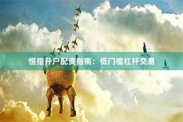 恒指开户配资指南：低门槛杠杆交易