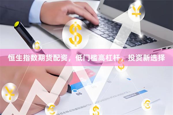 恒生指数期货配资，低门槛高杠杆，投资新选择