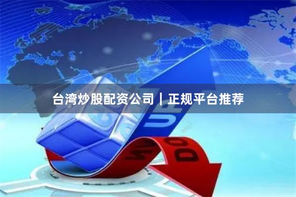 台湾炒股配资公司｜正规平台推荐