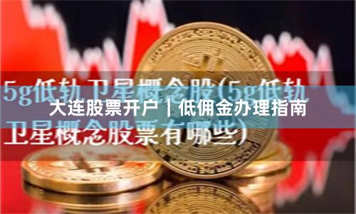 大连股票开户｜低佣金办理指南
