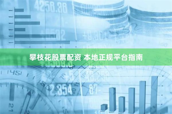 攀枝花股票配资 本地正规平台指南