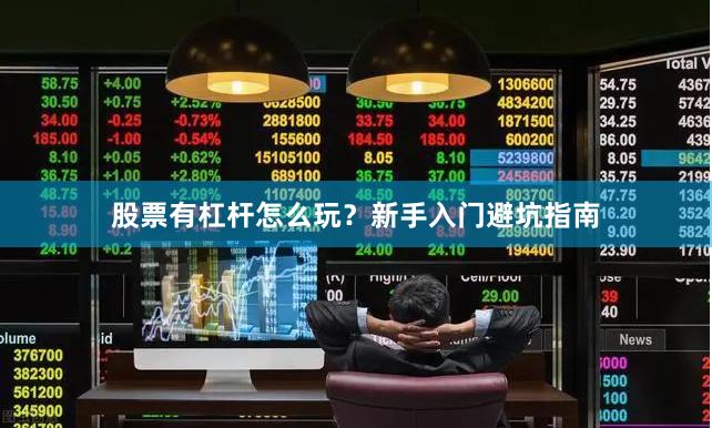 股票有杠杆怎么玩？新手入门避坑指南