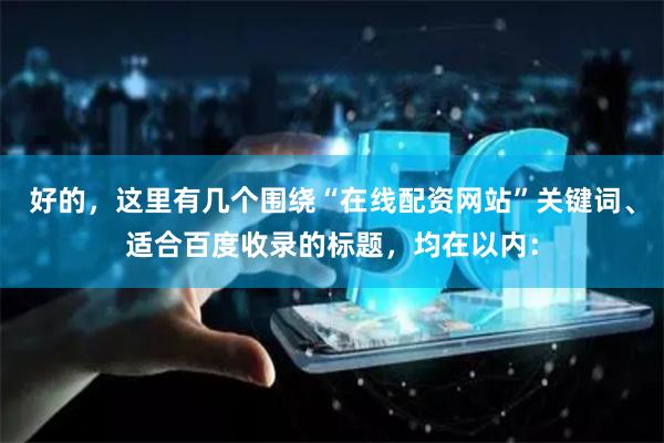 好的，这里有几个围绕“在线配资网站”关键词、适合百度收录的标题，均在以内：